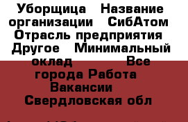 Уборщица › Название организации ­ СибАтом › Отрасль предприятия ­ Другое › Минимальный оклад ­ 8 500 - Все города Работа » Вакансии   . Свердловская обл.